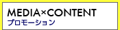 MEDIA&times;CONTENT�@�v�����[�V����